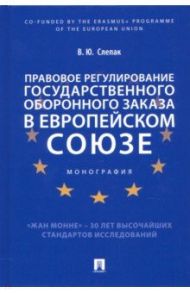 Правовое регулирование государственного оборонного заказа в Европейском союзе. Монография / Слепак Виталий Юрьевич