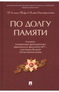По долгу памяти. Альманах, посвященный преподавателям юридического факультета МГУ – участникам ВОВ / Коновалов Дмитрий Денисович, Богданова Наталья Александровна, Васильев Олег Леонидович