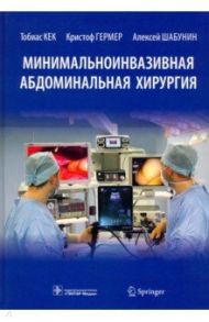 Минимальноинвазивная абдоминальная хирургия / Кек Тобиас, Шабунин Алексей Васильевич, Гермер Кристоф