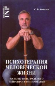 Психотерапия человеческой жизни. Основы интегрального нейропрограммирования / Ковалев Сергей Викторович