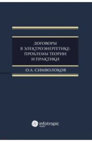 Договоры в электроэнергетике. Проблемы теории и практики. Монография / Символоков Олег Анатольевич