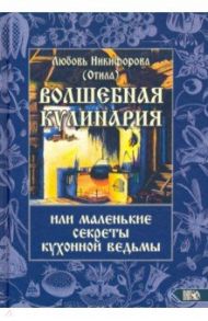 Волшебная кулинария или маленькие секреты кухонной ведьмы / Никифорова Любовь Григорьевна (Отила)