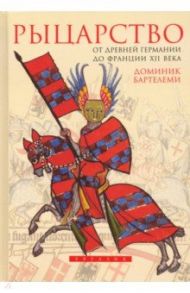 Рыцарство. От древней Германии до Франции XII в. / Бартелеми Доминик