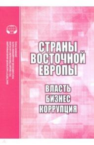 Страны Восточной Европы. Власть, бизнес, коррупция. Сборник научных трудов / Бабенко В. Н., Биткова Т. Г., Дырина А. Ф.