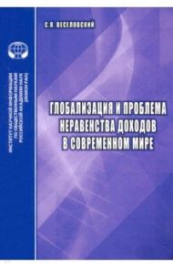 Глобализация и проблема неравенства доходов в современном мире. Аналитический обзор / Веселовский С. Я.