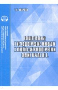 Концептуальные и методологические инновации в этнолого-антропологическом знании начала XXI в. / Уварова Т. Б.