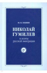 Николай Гумилев и поэты русской эмиграции / Зобнин Юрий Владимирович