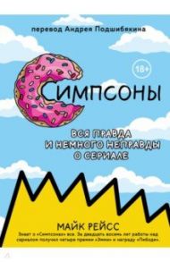 Симпсоны. Вся правда и немного неправды от старейшего сценариста сериала / Рейсс Майк