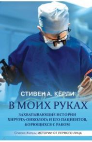 В моих руках. Захватывающие истории хирурга-онколога и его пациентов, борющихся с раком / Кёрли Стивен А.