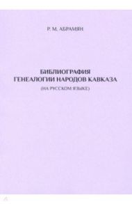 Библиография генеалогии народов Кавказа (на русском языке) / Абрамян Рафаэл Михайлович
