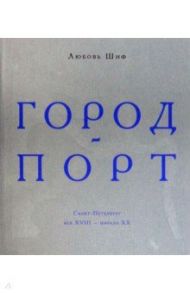 Город-порт. Санкт-Петербург. Век XVIII - начало XX / Шиф Любовь Исааковна