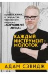 Каждый инструмент - молоток. Правила жизни и творчества бессменного ведущего "Разрушителей легенд" / Сэвидж Адам