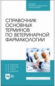 Справочник основных терминов по ветеринарной фармакологии. Учебное пособие. СПО / Шадская Анастасия Викторовна, Кузнецов Сергей Владимирович, Сахно Николай Владимирович, Капустин Роман Филиппович