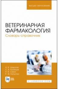 Ветеринарная фармакология. Словарь-справочник. Учебное пособие / Шадская Анастасия Викторовна, Кузнецов Сергей Владимирович, Сахно Николай Владимирович