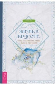 Жизнь в красоте. Путь к гармонии через магию пентакля / Лефе Феникс