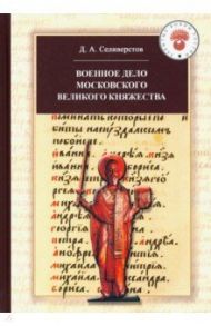 Военное дело Московского великого княжества. Очерки истории (конец XIV - середина XV века) / Селиверстов Дмитрий Анатольевич