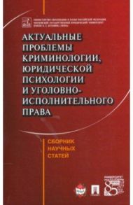 Актуальные проблемы криминологии, юридической психологии и уголовно-исполнительного права. Сборник / Эминов Владимир Евгеньевич, Аминов Илья Исакович, Антонян Юрий Миранович