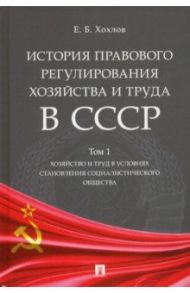 История правового регулирования хозяйства и труда в СССР. Учебное пособие. Том 1. Хозяйство и труд / Хохлов Евгений Борисович
