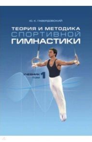 Теория и методика спортивной гимнастики. Учебник в 2-х томах. Том 1 / Гавердовский Юрий Константинович