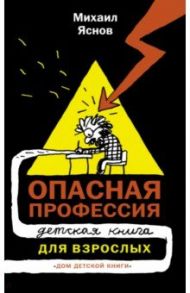Опасная профессия. Детская книга для взрослых / Яснов Михаил Давидович
