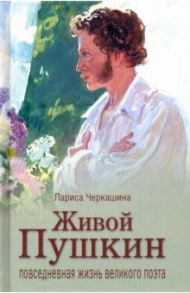 Живой Пушкин. Повседневная жизнь великого поэта / Черкашина Лариса Андреевна
