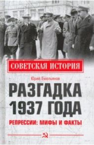 Разгадка 1937 года. Репрессии. Мифы и факты / Емельянов Юрий Васильевич