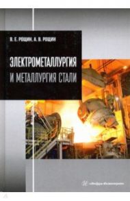 Электрометаллургия и металлургия стали / Рощин Василий Ефимович, Рощин Антон Васильевич