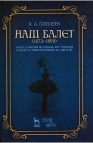 Наш балет (1673–1899). Балет в России до начала XIX столетия / Плещеев Александр Алексеевич