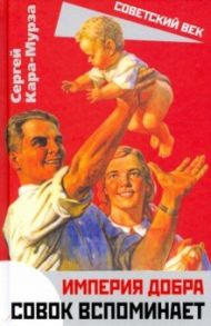 Империя добра. Совок вспоминает / Кара-Мурза Сергей Георгиевич