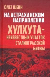 На Астраханском направлении. Хулхута - неизвестный участок Сталинградской битвы / Шеин Олег Васильевич