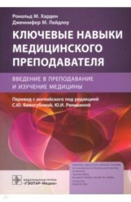 Ключевые навыки медицинского преподавателя. Введение в преподавание и изучение медицины / Харден Рональд М., Лейдлоу Дженнифер М.