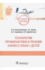 Технологии профилактики и лечения кариеса зубов у детей / Кисельникова Лариса Петровна, Зуева Татьяна Евгеньевна, Седойкин Алексей Геннадьевич