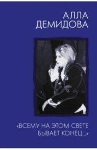 "Всему на этом свете бывает конец..." / Демидова Алла Сергеевна