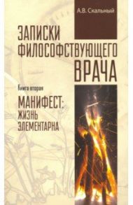 Записки философствующего врача. Книга вторая. Манифест. Жизнь элементарна / Скальный Анатолий Викторович