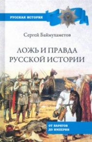 Ложь и правда русской истории. От варягов до империи / Баймухаметов Сергей Темирбулатович