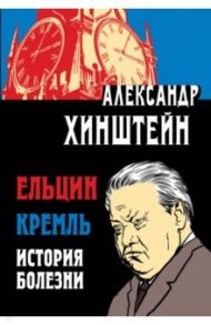 Ельцин. Кремль. История болезни / Хинштейн Александр Евсеевич