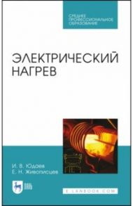 Электрический нагрев. Учебное пособие. СПО / Юдаев Игорь Викторович, Живописцев Евгений Николаевич