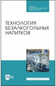 Технология безалкогольных напитков. Учебное пособие. СПО / Оганесянц Лев Арсеньевич, Панасюк Александр Львович, Гернет Марина Васильевна