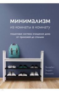 Минимализм из комнаты в комнату. Пошаговая система очищения дома от прихожей до спальни / Филлипс Элизабет Энрайт