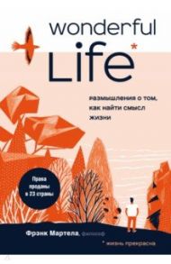 Wonderful Life. Размышления о том, как найти смысл жизни / Мартела Фрэнк