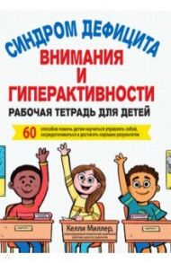 СДВГ. Рабочая тетрадь для детей. 60 способов помочь детям научиться управлять собой / Миллер Келли