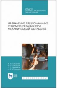 Назначение рациональных режимов резания при механической обработке. Учебное пособие для СПО / Кишуров Владимир Михайлович, Кишуров Максим Владимирович, Черников Петр Петрович, Юрасова Наталья Владимировна