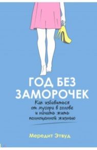 Год без заморочек. Как избавиться от мусора в голове и начать жить полноценной жизнью / Этвуд Мередит