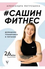 #Сашин фитнес. Домашние тренировки и питание / Митрошина Александра Александровна