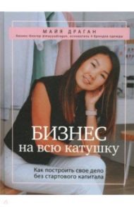 Бизнес на всю катушку. Как построить свое дело без стартового капитала / Драган Майя