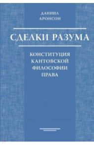 Сделки разума. Конституция кантовской философии права / Аронсон Даниил Олегович