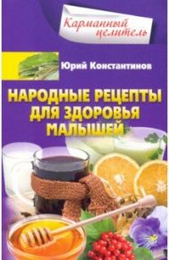 Народные рецепты для здоровья малышей / Константинов Юрий