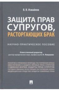 Защита прав супругов, расторгающих брак. Научно-практическое пособие / Измайлов Виталий Викторович