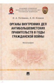 Органы внутренних дел антибольшевистских правительств в годы Гражданской войны. Монография / Потемкин Игорь Анатольевич, Климов Андрей Юрьевич