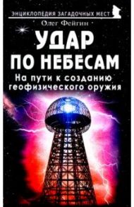 Удар по небесам. На пути к созданию геофизического оружия / Фейгин Олег Орестович